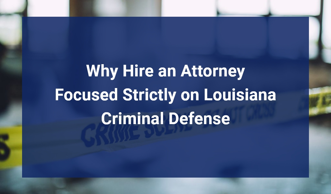Why You Should Hire an Attorney Focused Strictly on Louisiana Criminal Defense